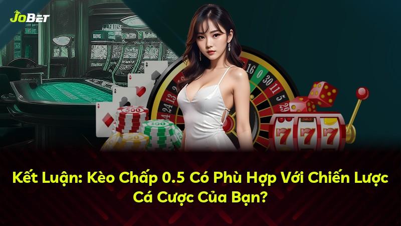 Kết Luận: Kèo Chấp 0.5 Có Phù Hợp Với Chiến Lược Cá Cược Của Bạn?