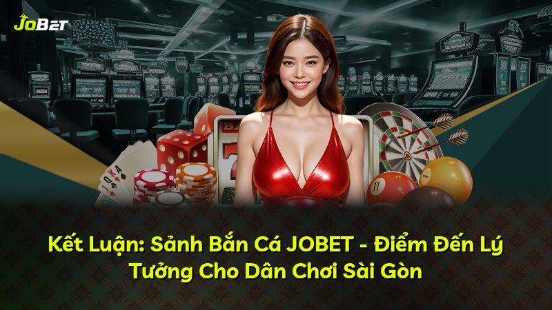 Kết Luận: Sảnh Bắn Cá JOBET - Điểm Đến Lý Tưởng Cho Dân Chơi Sài Gòn