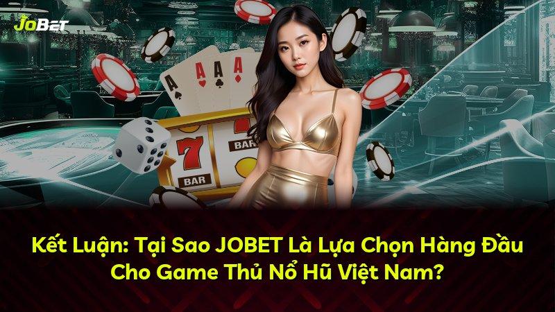 Kết Luận: Tại Sao JOBET Là Lựa Chọn Hàng Đầu Cho Game Thủ Nổ Hũ Việt Nam?