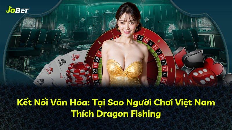 Kết Nối Văn Hóa: Tại Sao Người Chơi Việt Nam Thích Dragon Fishing
