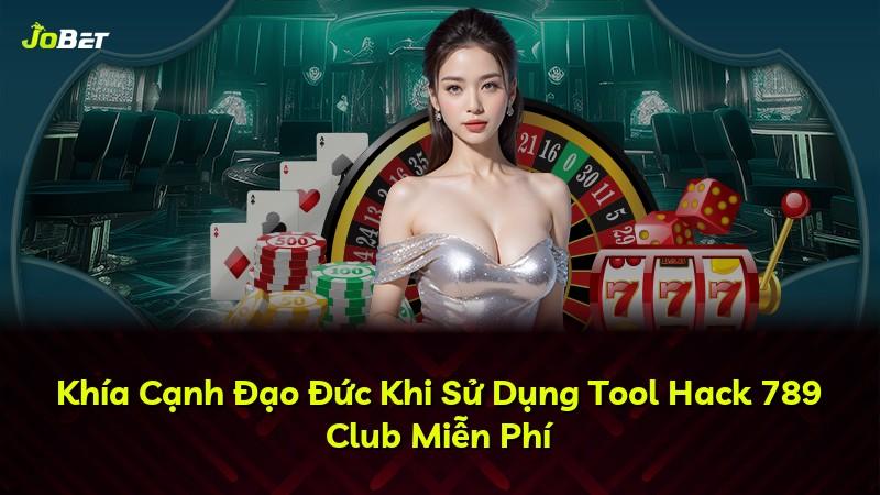 Khía Cạnh Đạo Đức Khi Sử Dụng Tool Hack 789 Club Miễn Phí