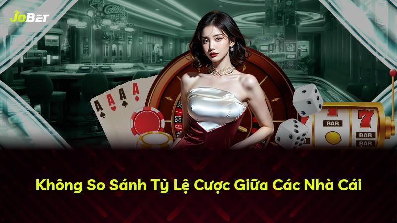 Không So Sánh Tỷ Lệ Cược Giữa Các Nhà Cái