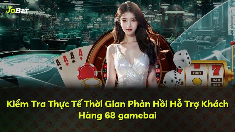 Kiểm Tra Thực Tế Thời Gian Phản Hồi Hỗ Trợ Khách Hàng 68 gamebai