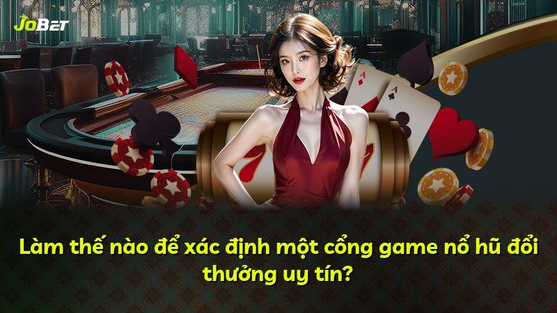 Làm thế nào để xác định một cổng game nổ hũ đổi thưởng uy tín?