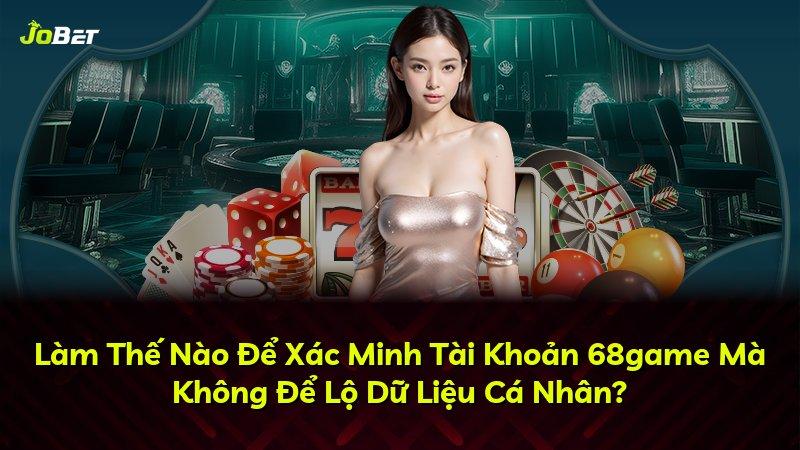 Làm Thế Nào Để Xác Minh Tài Khoản 68game Mà Không Để Lộ Dữ Liệu Cá Nhân?