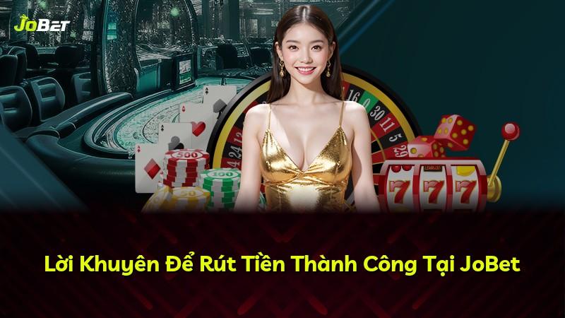 Lời Khuyên Để Rút Tiền Thành Công Tại JoBet