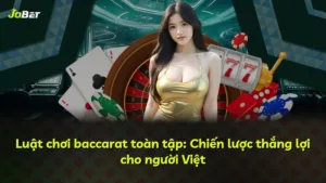 Luật chơi baccarat toàn tập: Chiến lược thắng lợi cho người Việt