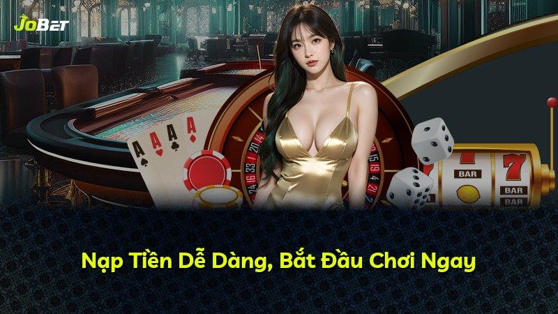 Nạp Tiền Dễ Dàng, Bắt Đầu Chơi Ngay