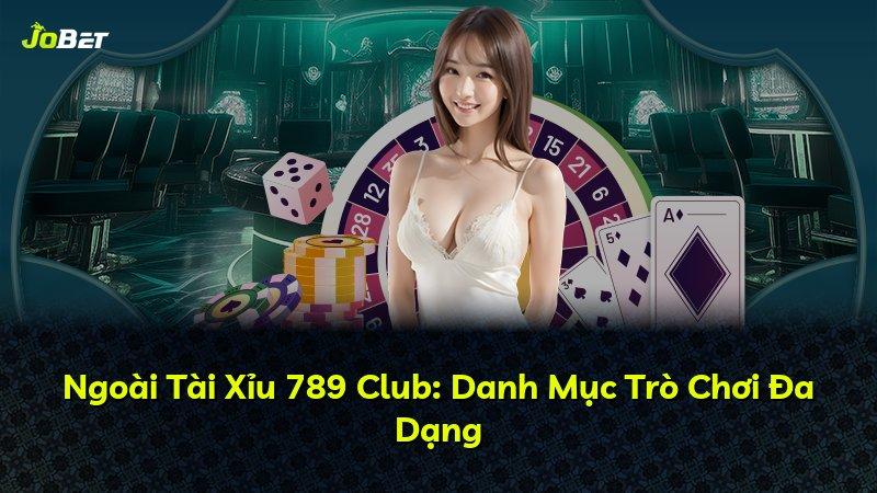 Ngoài Tài Xỉu 789 Club: Danh Mục Trò Chơi Đa Dạng