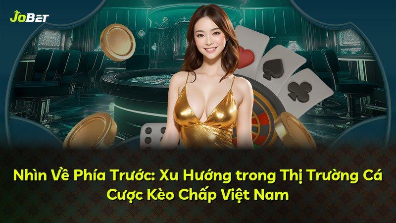 Nhìn Về Phía Trước: Xu Hướng trong Thị Trường Cá Cược Kèo Chấp Việt Nam