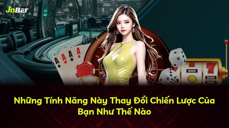 Những Tính Năng Này Thay Đổi Chiến Lược Của Bạn Như Thế Nào