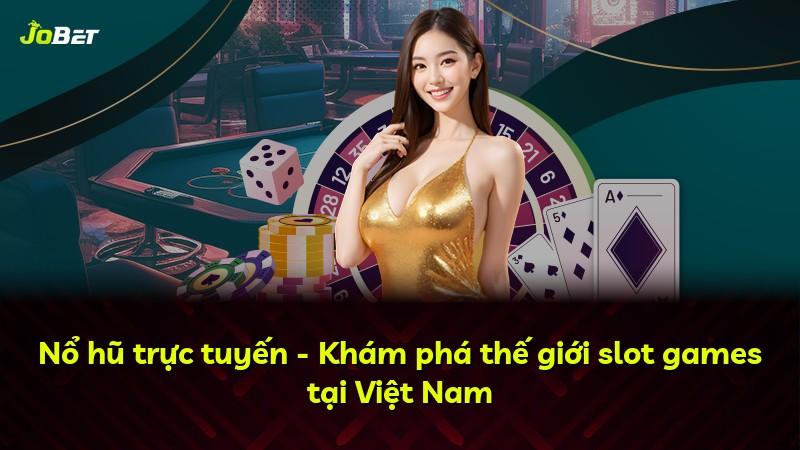 Nổ hũ trực tuyến - Khám phá thế giới slot games tại Việt Nam