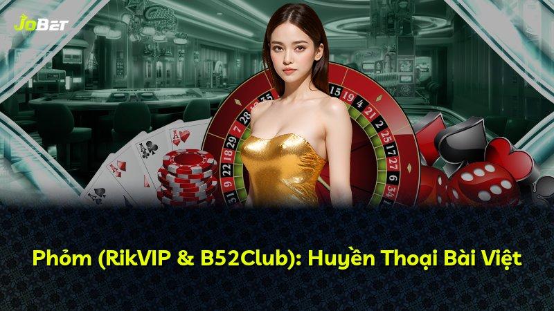 Phỏm (RikVIP & B52Club): Huyền Thoại Bài Việt