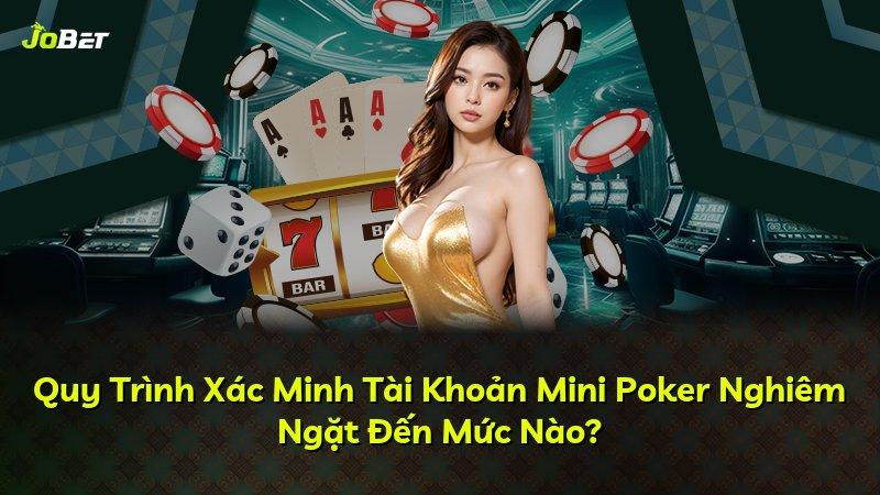 Quy Trình Xác Minh Tài Khoản Mini Poker Nghiêm Ngặt Đến Mức Nào?