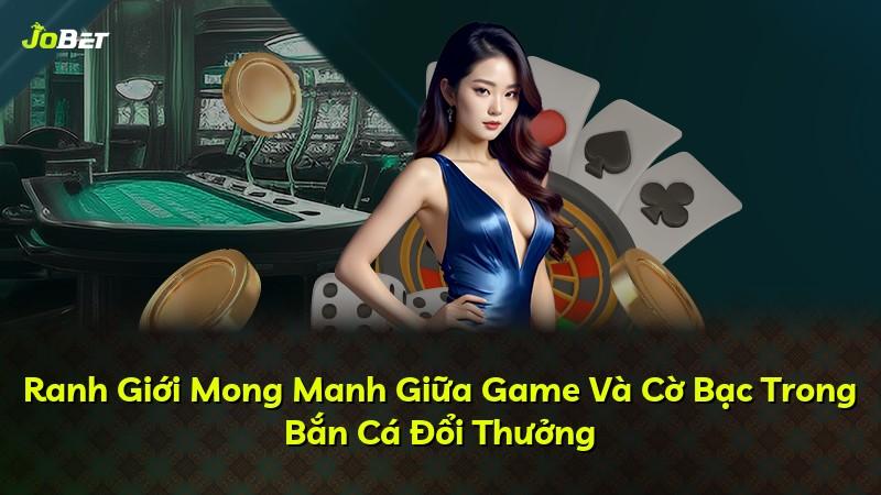 Ranh Giới Mong Manh Giữa Game Và Cờ Bạc Trong Bắn Cá Đổi Thưởng