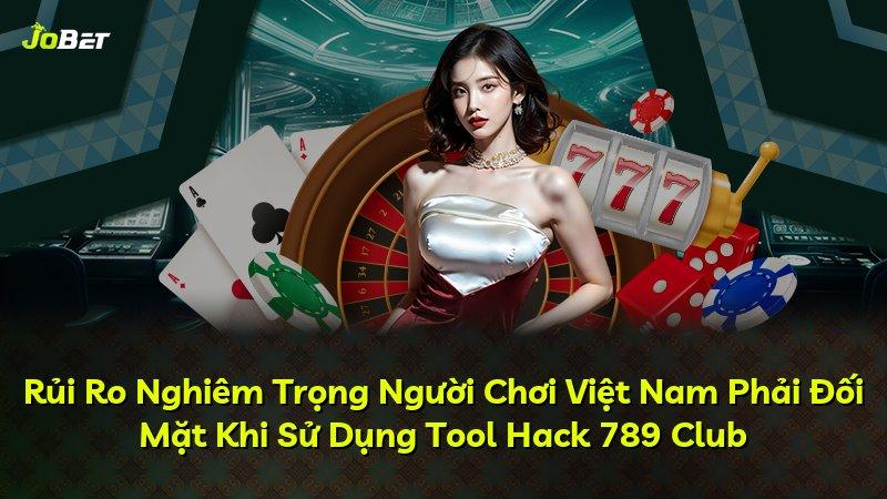 Rủi Ro Nghiêm Trọng Người Chơi Việt Nam Phải Đối Mặt Khi Sử Dụng Tool Hack 789 Club