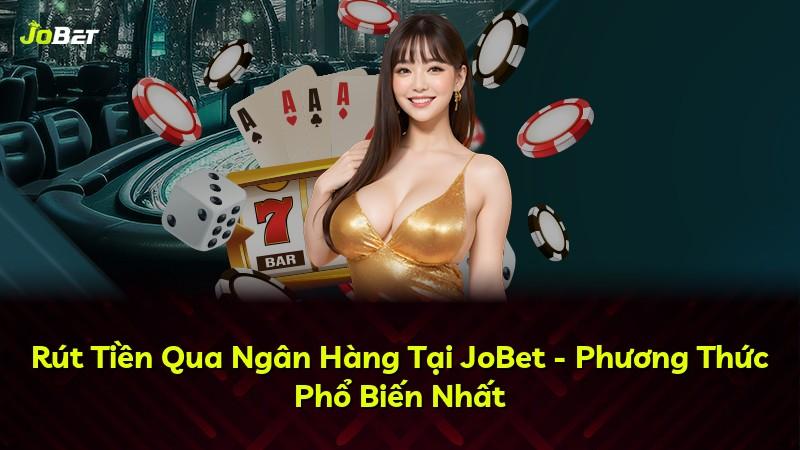 Rút Tiền Qua Ngân Hàng Tại JoBet - Phương Thức Phổ Biến Nhất