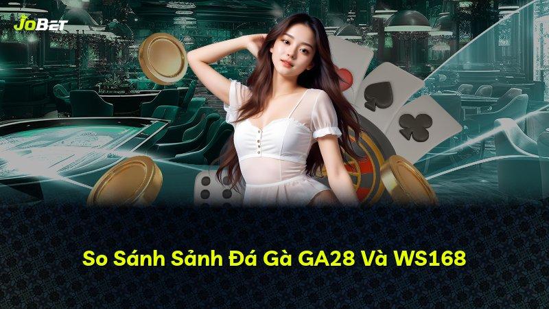 So Sánh Sảnh Đá Gà GA28 Và WS168