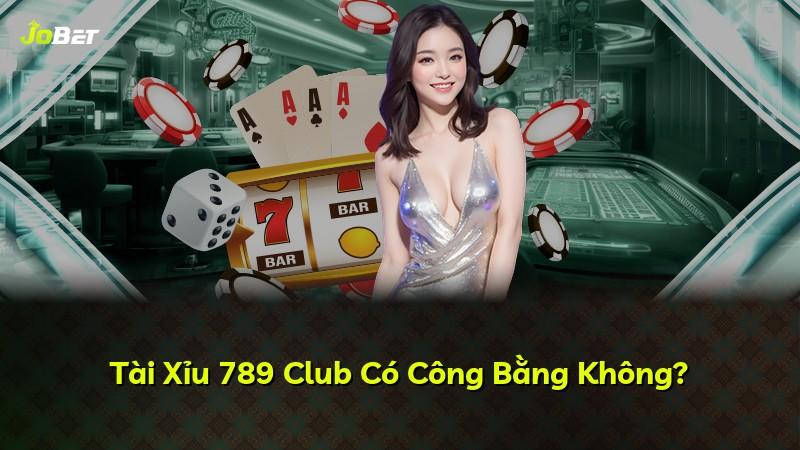 Tài Xỉu 789 Club Có Công Bằng Không?