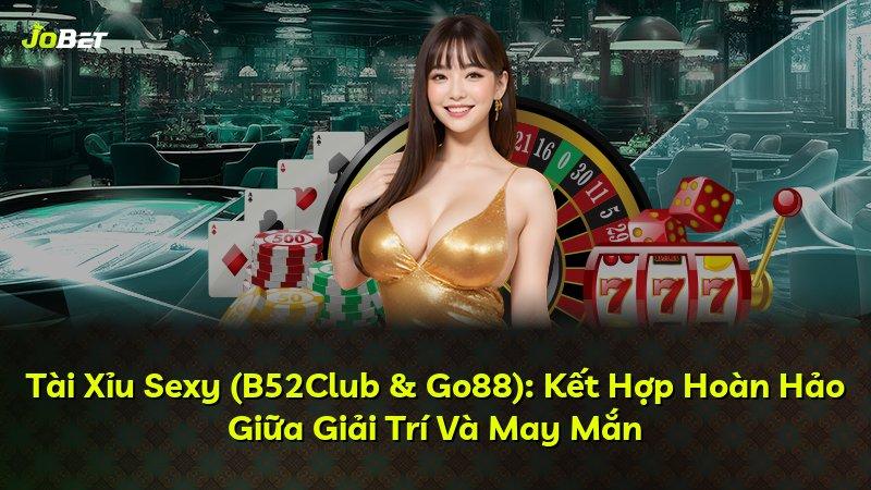 Tài Xỉu Sexy (B52Club & Go88): Kết Hợp Hoàn Hảo Giữa Giải Trí Và May Mắn