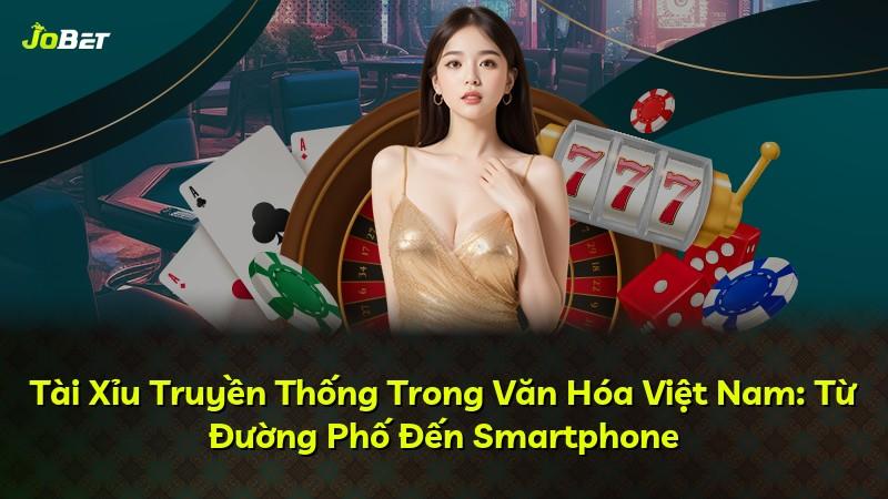 Tài Xỉu Truyền Thống Trong Văn Hóa Việt Nam: Từ Đường Phố Đến Smartphone