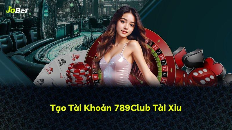 Tạo Tài Khoản 789Club Tài Xỉu