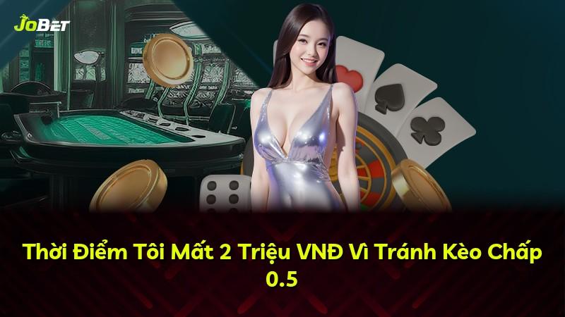 Thời Điểm Tôi Mất 2 Triệu VNĐ Vì Tránh Kèo Chấp 0.5