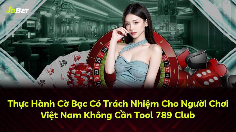 Thực Hành Cờ Bạc Có Trách Nhiệm Cho Người Chơi Việt Nam Không Cần Tool 789 Club