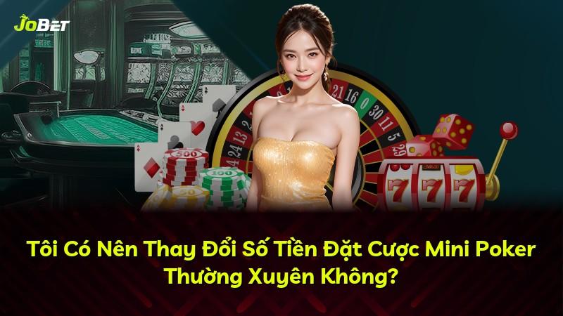 Tôi Có Nên Thay Đổi Số Tiền Đặt Cược Mini Poker Thường Xuyên Không?