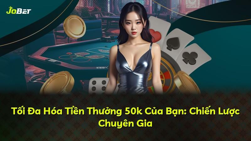 Tối Đa Hóa Tiền Thưởng 50k Của Bạn: Chiến Lược Chuyên Gia