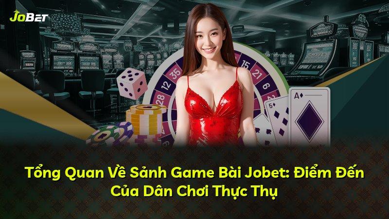 Tổng Quan Về Sảnh Game Bài Jobet: Điểm Đến Của Dân Chơi Thực Thụ