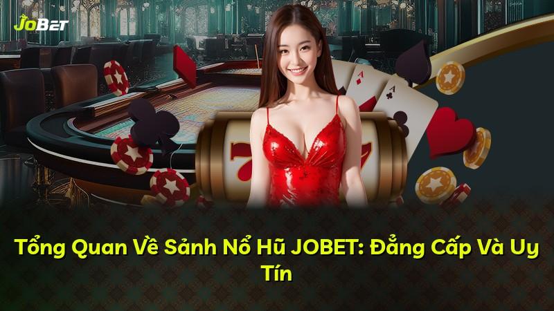 Tổng Quan Về Sảnh Nổ Hũ JOBET: Đẳng Cấp Và Uy Tín