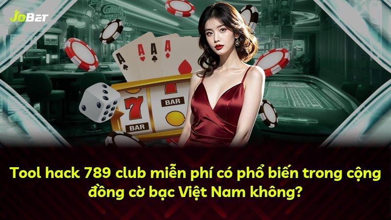 Tool hack 789 club miễn phí có phổ biến trong cộng đồng cờ bạc Việt Nam không?