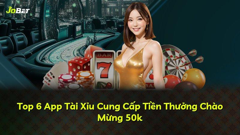 Top 6 App Tài Xỉu Cung Cấp Tiền Thưởng Chào Mừng 50k