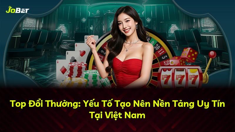 Top Đổi Thưởng: Yếu Tố Tạo Nên Nền Tảng Uy Tín Tại Việt Nam