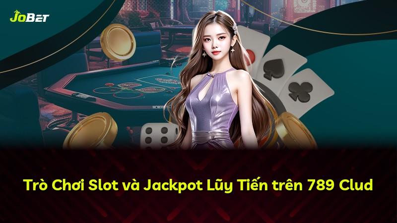 Trò Chơi Slot và Jackpot Lũy Tiến trên 789 Clud