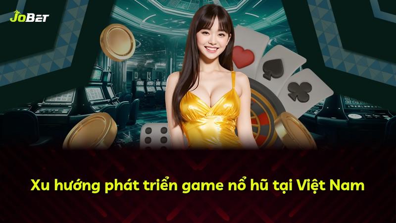 Xu hướng phát triển game nổ hũ tại Việt Nam