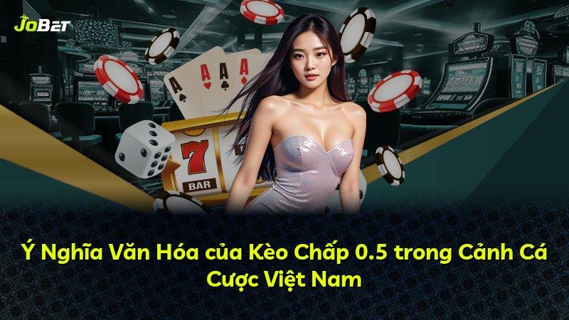 Ý Nghĩa Văn Hóa của Kèo Chấp 0.5 trong Cảnh Cá Cược Việt Nam
