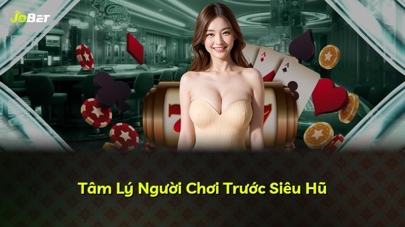 Tâm Lý Người Chơi Trước Siêu Hũ